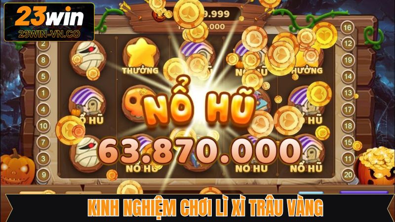 Lì Xì Trâu Vàng - Nổ Hũ Nhận Thưởng Không Giới Hạn Tại 23Win 4 Bí quyết săn hũ lớn từ các tay chơi lâu năm