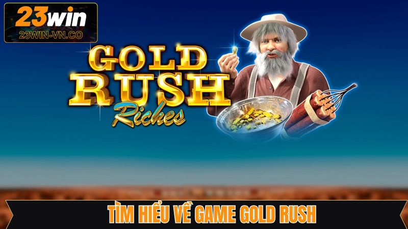 Gold Rush - Siêu Phẩm Cuốn Hút Với Jackpot Khủng Trên 23Win 2 Vài nét về tựa game săn hũ đầy lôi cuốn