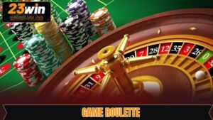 Roulette - Siêu Phẩm Hấp Dẫn Tại Sòng Bài Trực Tuyến 23Win